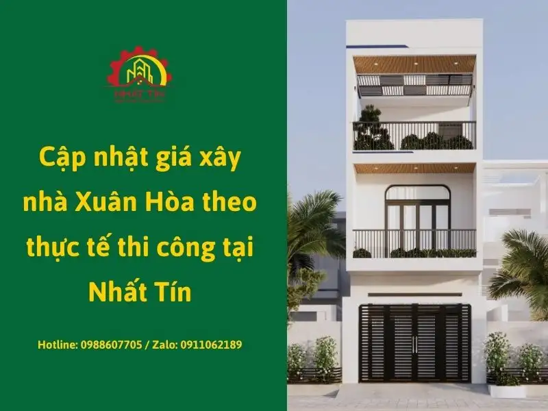Cập nhật giá xây nhà Xuân Hòa theo thực tế thi công tại Nhất Tín Xây dựng Nhất Tín