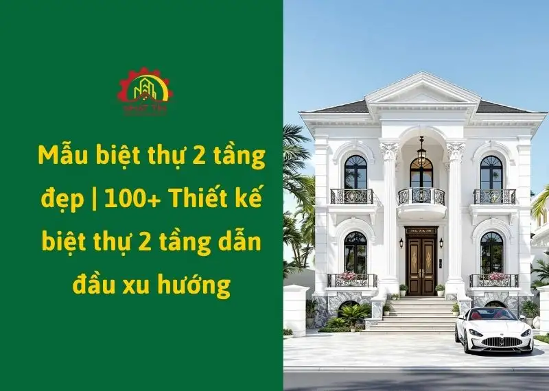Mẫu biệt thự 2 tầng | 100+ Thiết kế dẫn đầu xu hướng 2026